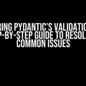 Conquering Pydantic’s ValidationError: A Step-by-Step Guide to Resolving 3 Common Issues