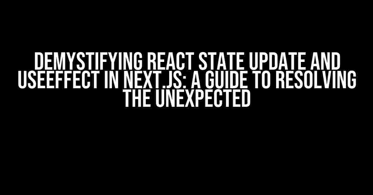 Demystifying React State Update and useEffect in Next.js: A Guide to Resolving the Unexpected