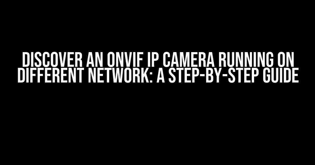 Discover an ONVIF IP Camera Running on Different Network: A Step-by-Step Guide