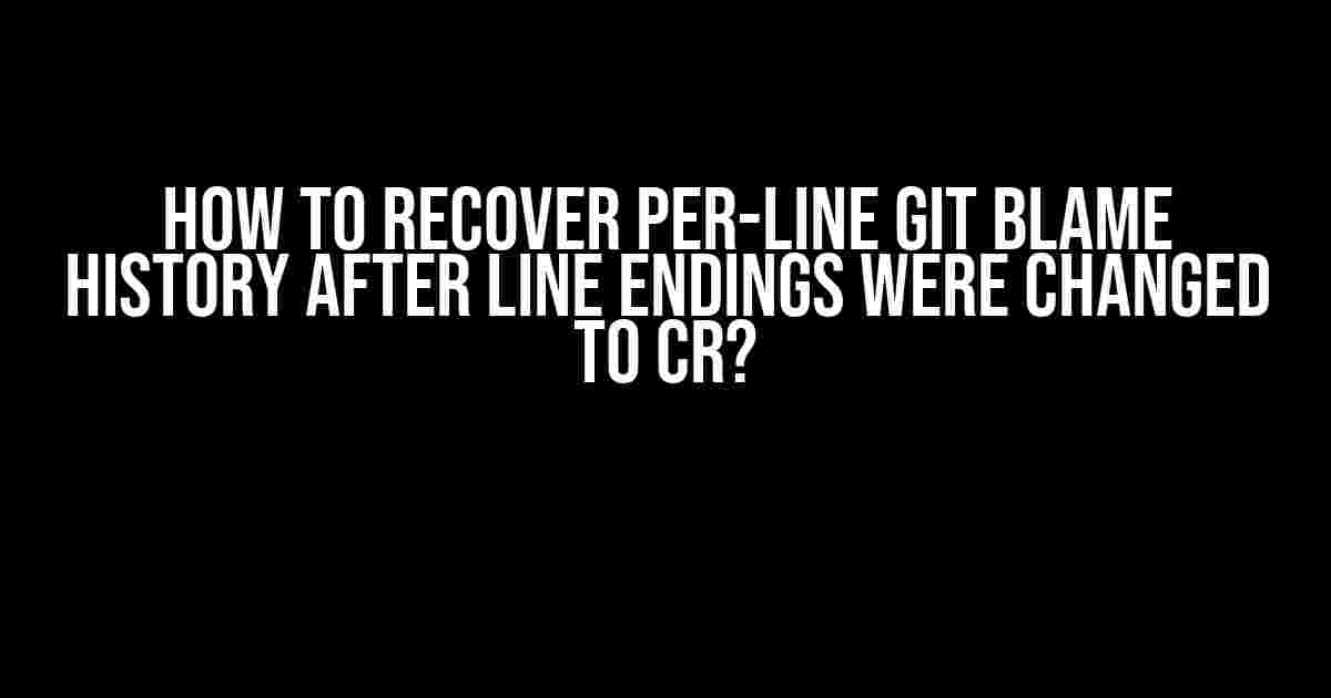 How to Recover Per-Line Git Blame History After Line Endings Were Changed to CR?