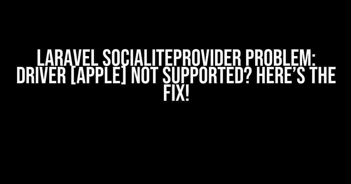 Laravel Socialiteprovider Problem: Driver [apple] not Supported? Here’s the Fix!