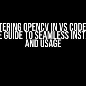 Mastering OpenCV in VS Code: The Ultimate Guide to Seamless Installation and Usage