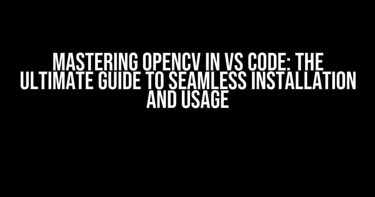 Mastering OpenCV in VS Code: The Ultimate Guide to Seamless Installation and Usage