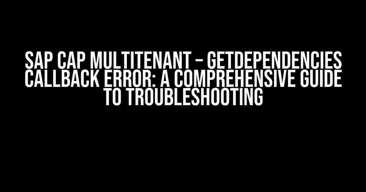 SAP CAP Multitenant – getDependencies Callback Error: A Comprehensive Guide to Troubleshooting