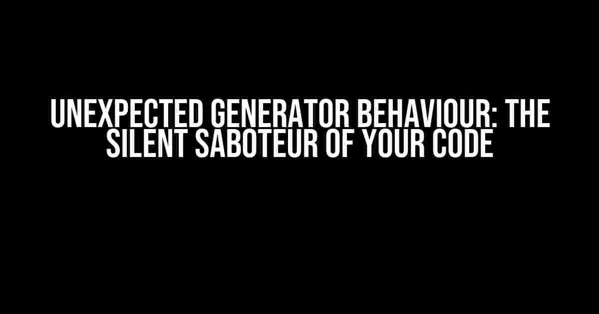 Unexpected Generator Behaviour: The Silent Saboteur of Your Code