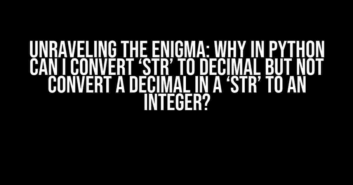 Unraveling the Enigma: Why in Python Can I Convert ‘str’ to Decimal but Not Convert a Decimal in a ‘str’ to an Integer?